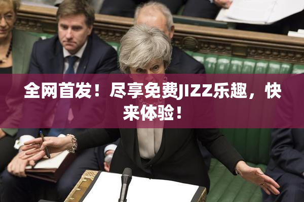全网首发！尽享免费JIZZ乐趣，快来体验！
