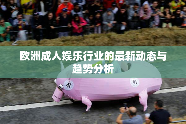 欧洲成人娱乐行业的最新动态与趋势分析