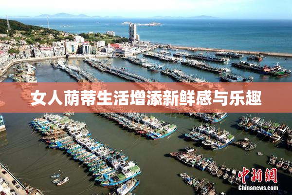 女人荫蒂生活增添新鲜感与乐趣