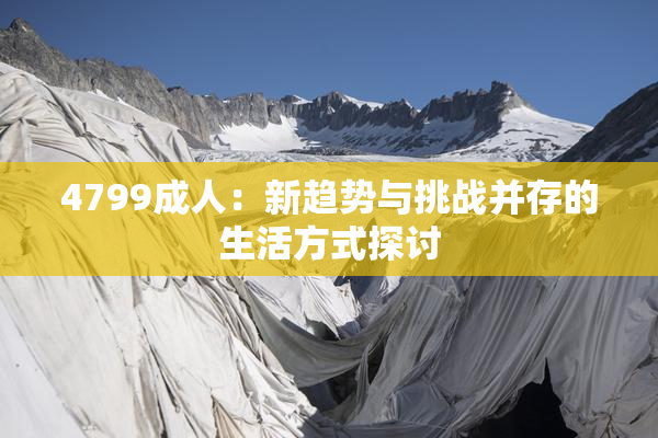 4799成人：新趋势与挑战并存的生活方式探讨