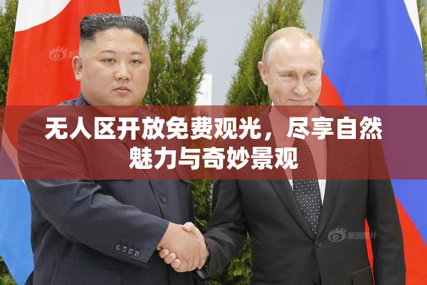 无人区开放免费观光，尽享自然魅力与奇妙景观