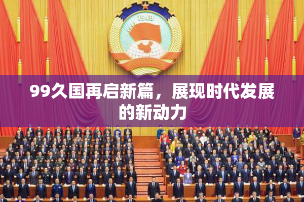 99久国再启新篇，展现时代发展的新动力