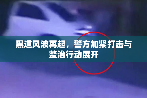 黑道风波再起，警方加紧打击与整治行动展开