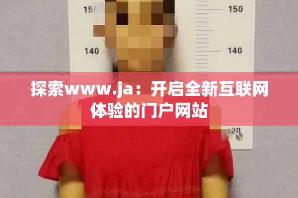 探索www.ja：开启全新互联网体验的门户网站