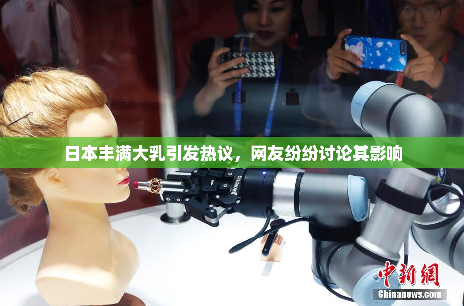 日本丰满大乳引发热议，网友纷纷讨论其影响