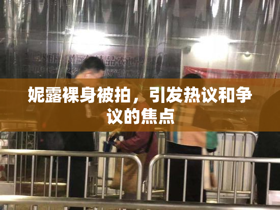 妮露裸身被拍，引发热议和争议的焦点