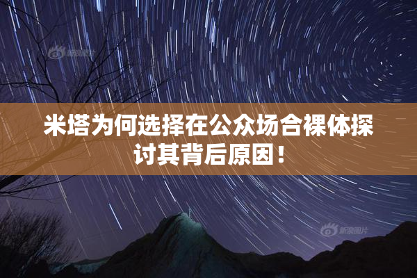 米塔为何选择在公众场合裸体探讨其背后原因！