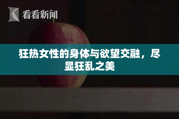 狂热女性的身体与欲望交融，尽显狂乱之美