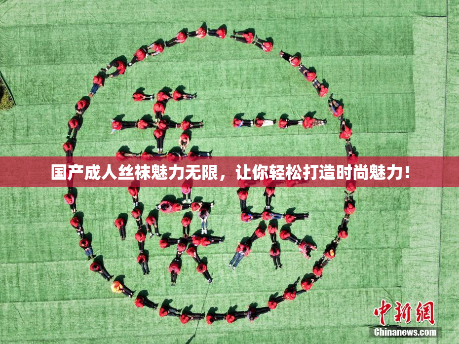 国产成人丝袜魅力无限，让你轻松打造时尚魅力！