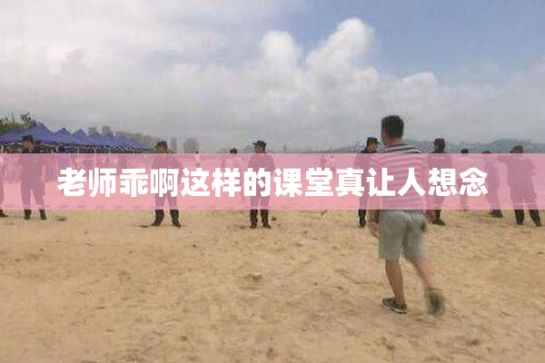 老师乖啊这样的课堂真让人想念