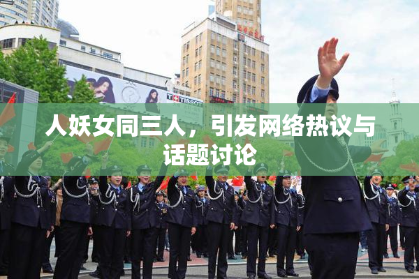 人妖女同三人，引发网络热议与话题讨论