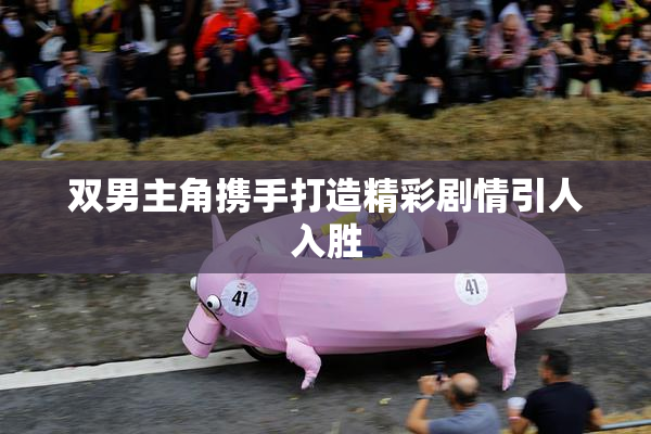 双男主角携手打造精彩剧情引人入胜