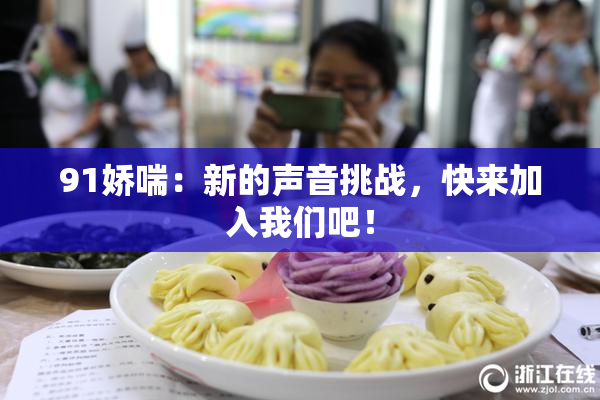 91娇喘：新的声音挑战，快来加入我们吧！