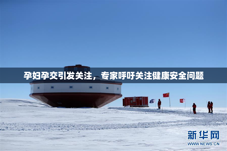 孕妇孕交引发关注，专家呼吁关注健康安全问题
