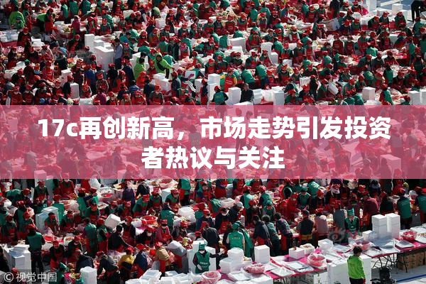17c再创新高，市场走势引发投资者热议与关注