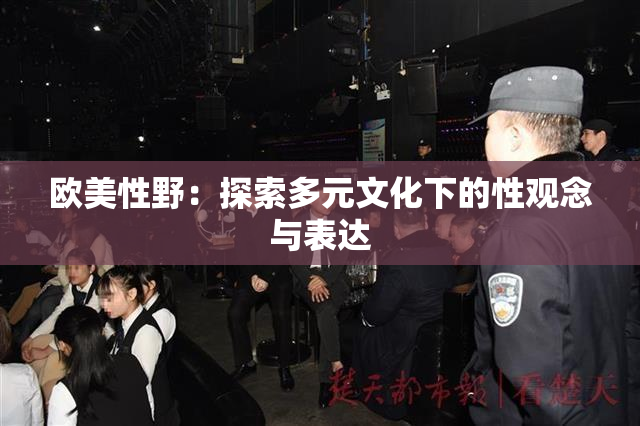 欧美性野：探索多元文化下的性观念与表达