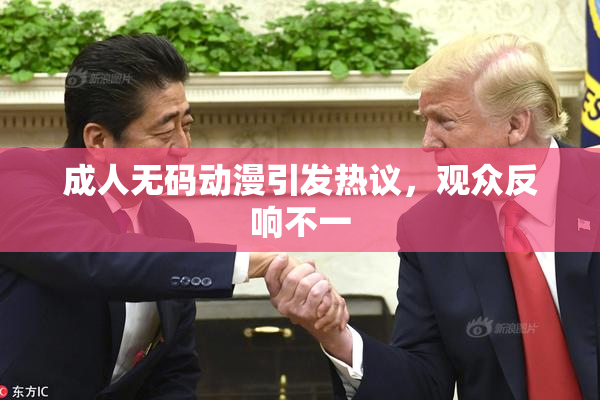 成人无码动漫引发热议，观众反响不一