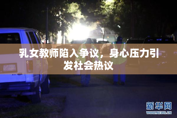 乳女教师陷入争议，身心压力引发社会热议