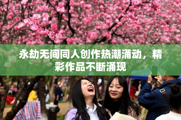 永劫无间同人创作热潮涌动，精彩作品不断涌现