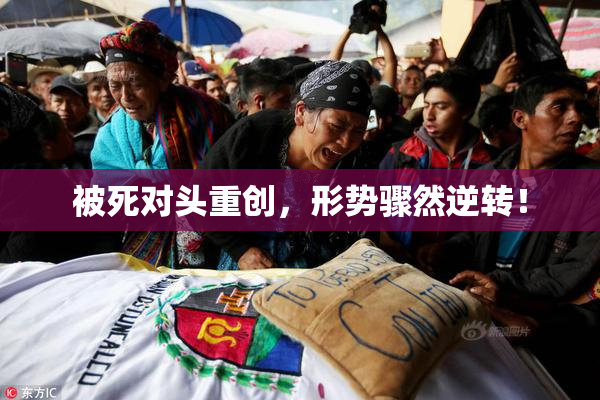 被死对头重创，形势骤然逆转！