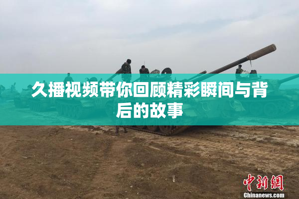 久播视频带你回顾精彩瞬间与背后的故事