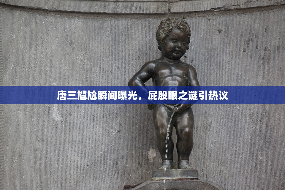 唐三尴尬瞬间曝光，屁股眼之谜引热议