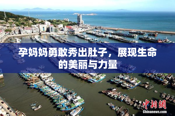 孕妈妈勇敢秀出肚子，展现生命的美丽与力量