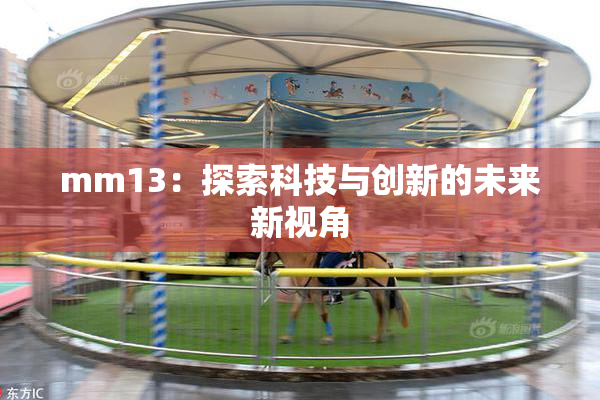 mm13：探索科技与创新的未来新视角
