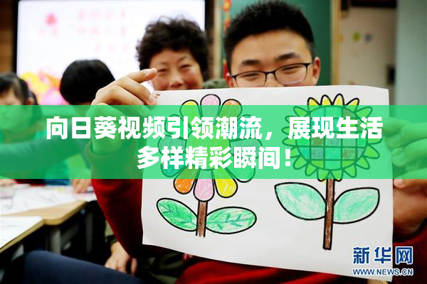 向日葵视频引领潮流，展现生活多样精彩瞬间！