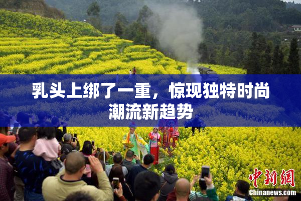 乳头上绑了一重，惊现独特时尚潮流新趋势