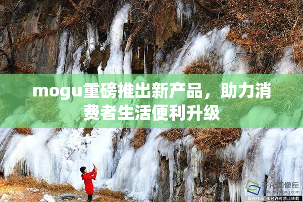 mogu重磅推出新产品，助力消费者生活便利升级