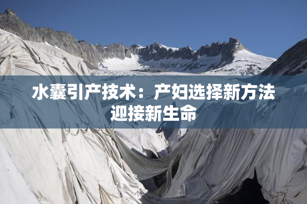 水囊引产技术：产妇选择新方法迎接新生命