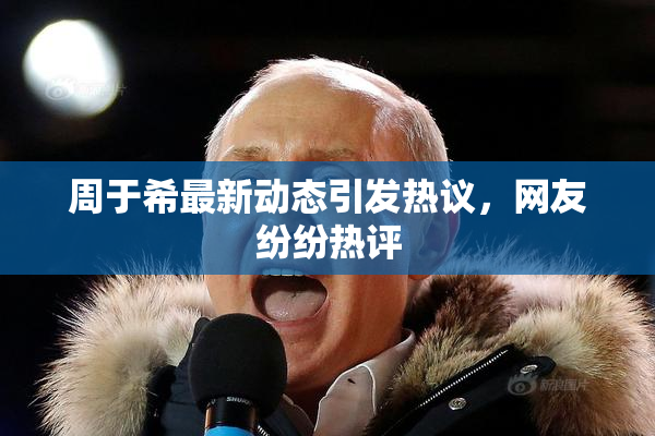 周于希最新动态引发热议，网友纷纷热评