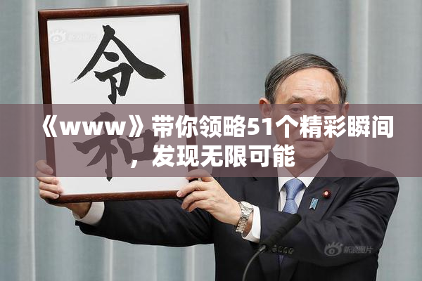 《www》带你领略51个精彩瞬间，发现无限可能