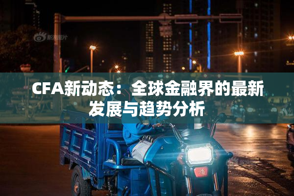 CFA新动态：全球金融界的最新发展与趋势分析