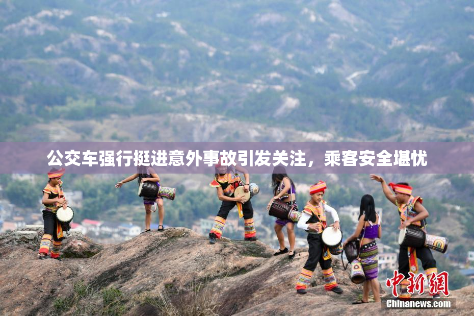 公交车强行挺进意外事故引发关注，乘客安全堪忧