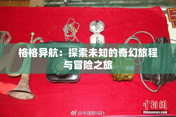 格格异航：探索未知的奇幻旅程与冒险之旅