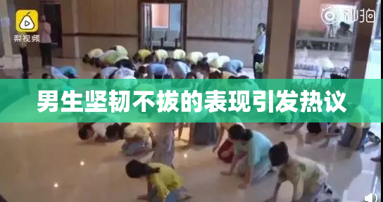 男生坚韧不拔的表现引发热议