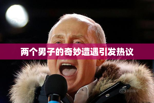 两个男子的奇妙遭遇引发热议