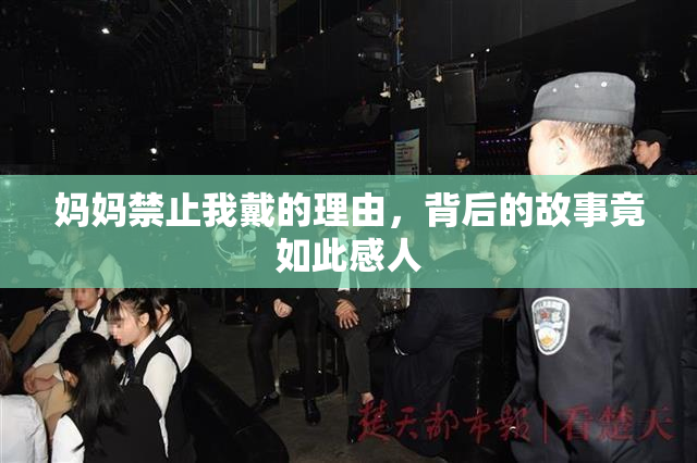 妈妈禁止我戴的理由，背后的故事竟如此感人
