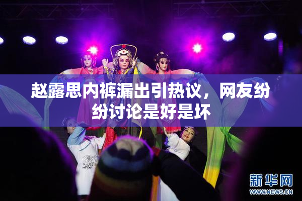 赵露思内裤漏出引热议，网友纷纷讨论是好是坏