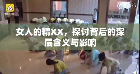 女人的精XX，探讨背后的深层含义与影响