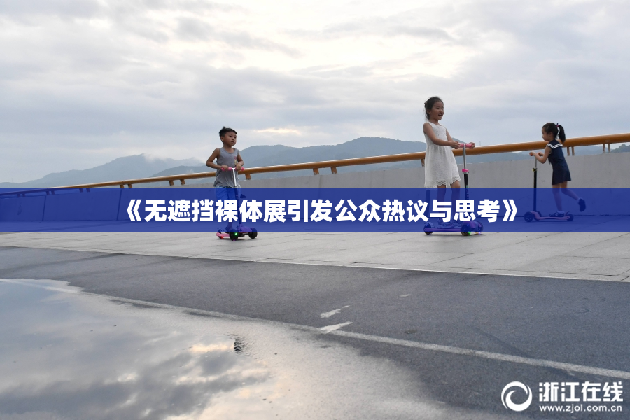 《无遮挡裸体展引发公众热议与思考》