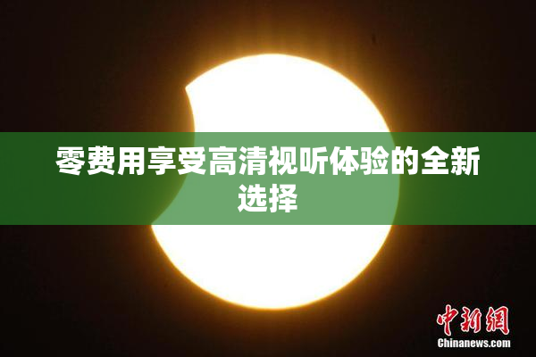 零费用享受高清视听体验的全新选择