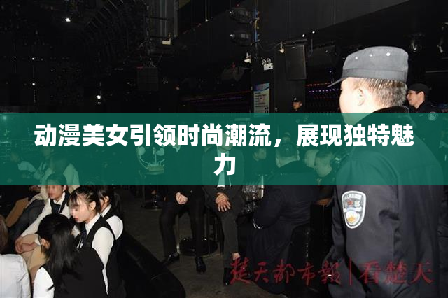 动漫美女引领时尚潮流，展现独特魅力