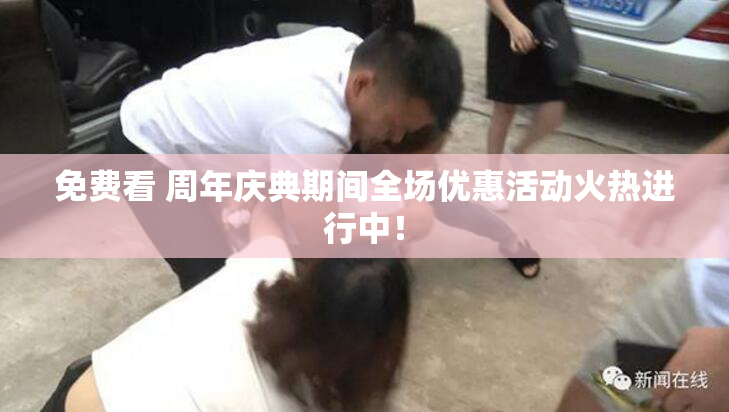 免费看 周年庆典期间全场优惠活动火热进行中！