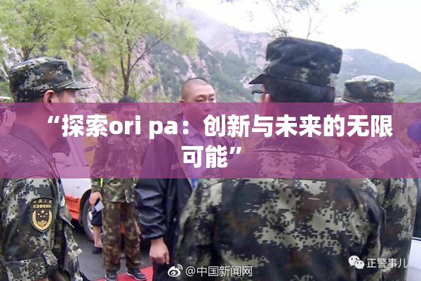 “探索ori pa：创新与未来的无限可能”