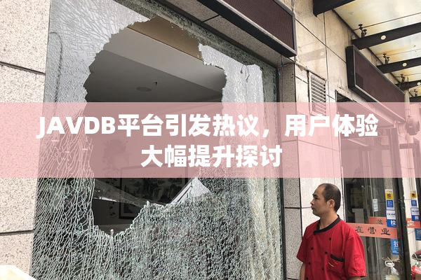 JAVDB平台引发热议，用户体验大幅提升探讨