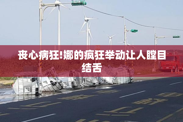 丧心病狂!娜的疯狂举动让人瞠目结舌