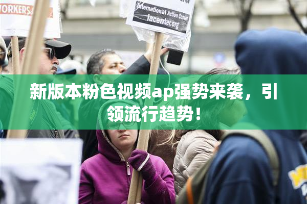 新版本粉色视频ap强势来袭，引领流行趋势！